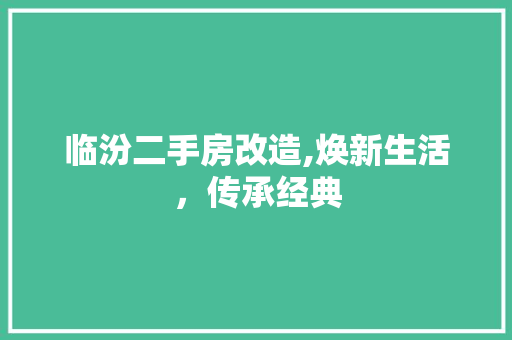 临汾二手房改造,焕新生活，传承经典