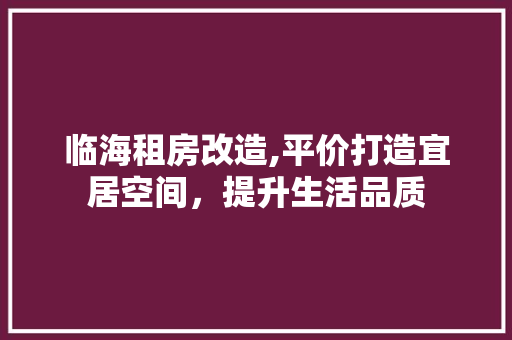 临海租房改造,平价打造宜居空间，提升生活品质 居家维修