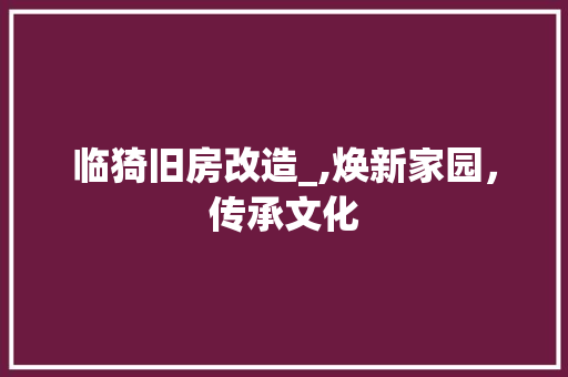 临猗旧房改造_,焕新家园，传承文化