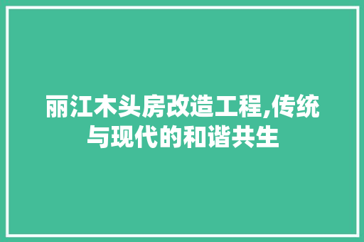 丽江木头房改造工程,传统与现代的和谐共生 户内维修