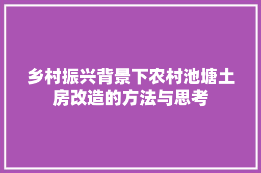 乡村振兴背景下农村池塘土房改造的方法与思考