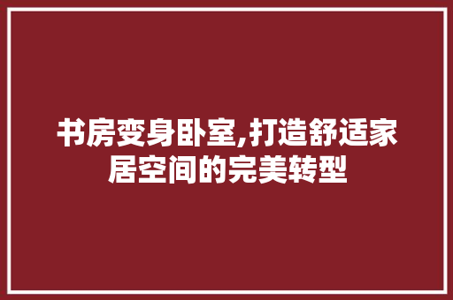书房变身卧室,打造舒适家居空间的完美转型