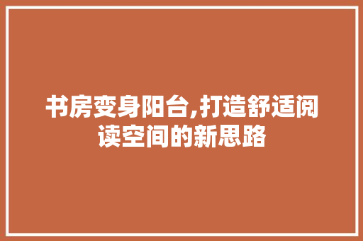 书房变身阳台,打造舒适阅读空间的新思路