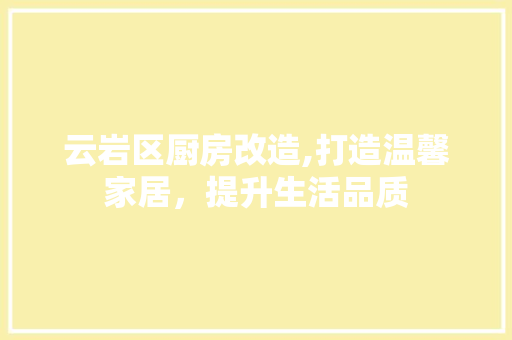 云岩区厨房改造,打造温馨家居，提升生活品质