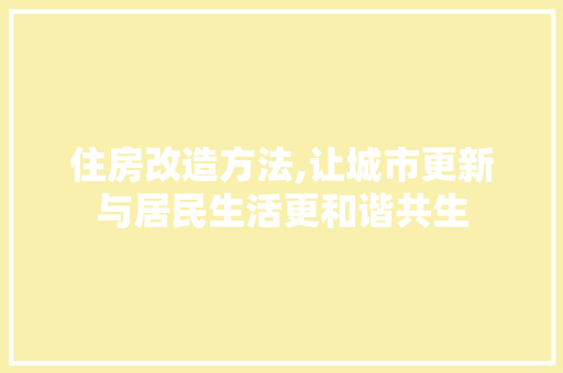 住房改造方法,让城市更新与居民生活更和谐共生