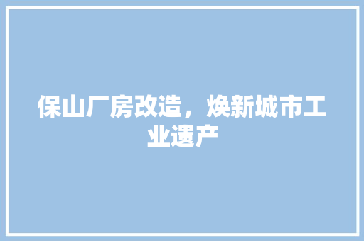 保山厂房改造，焕新城市工业遗产