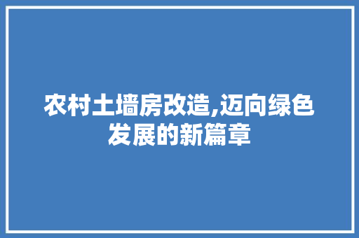 农村土墙房改造,迈向绿色发展的新篇章