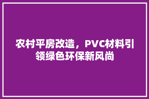 农村平房改造，PVC材料引领绿色环保新风尚