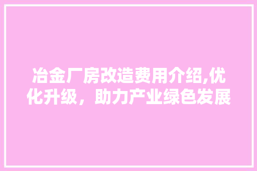 冶金厂房改造费用介绍,优化升级，助力产业绿色发展