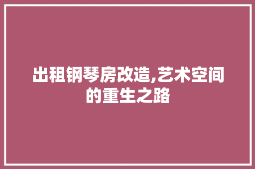 出租钢琴房改造,艺术空间的重生之路
