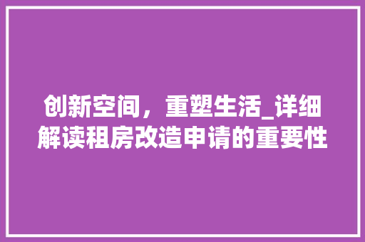 创新空间，重塑生活_详细解读租房改造申请的重要性