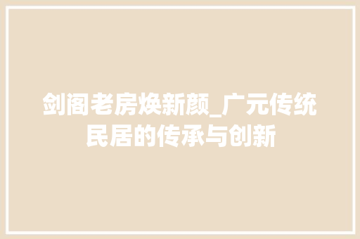剑阁老房焕新颜_广元传统民居的传承与创新
