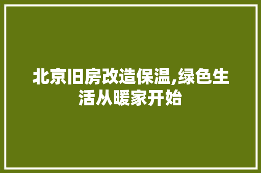 北京旧房改造保温,绿色生活从暖家开始