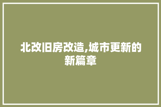 北改旧房改造,城市更新的新篇章