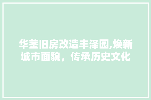 华蓥旧房改造丰泽园,焕新城市面貌，传承历史文化
