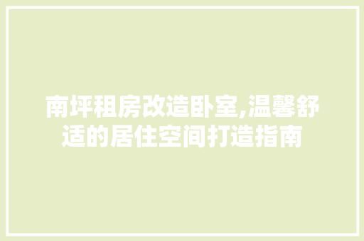 南坪租房改造卧室,温馨舒适的居住空间打造指南