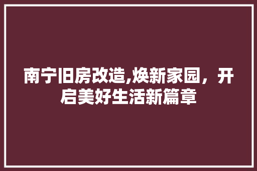 南宁旧房改造,焕新家园，开启美好生活新篇章