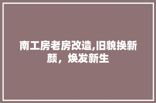 南工房老房改造,旧貌换新颜，焕发新生