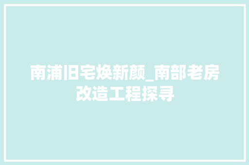 南浦旧宅焕新颜_南部老房改造工程探寻
