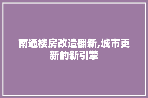 南通楼房改造翻新,城市更新的新引擎