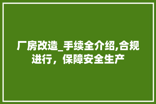 厂房改造_手续全介绍,合规进行，保障安全生产