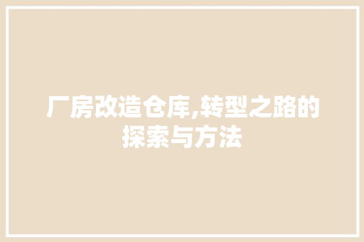 厂房改造仓库,转型之路的探索与方法