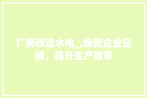厂房改造水电_,焕新企业空间，提升生产效率