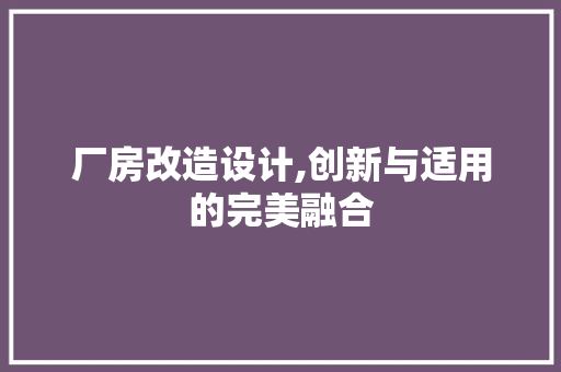 厂房改造设计,创新与适用的完美融合