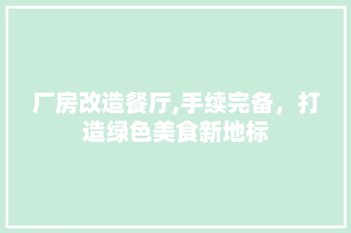厂房改造餐厅,手续完备，打造绿色美食新地标 家电维修