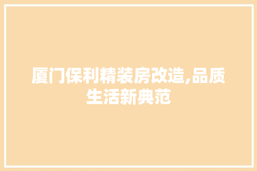厦门保利精装房改造,品质生活新典范
