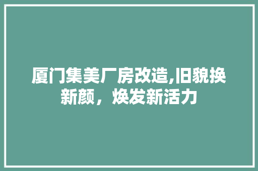 厦门集美厂房改造,旧貌换新颜，焕发新活力