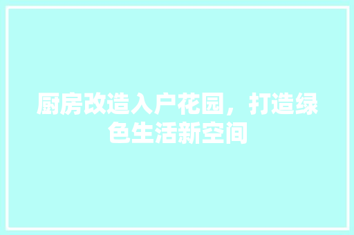 厨房改造入户花园，打造绿色生活新空间 家电维修