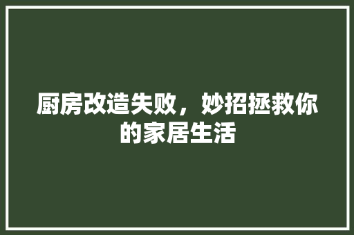 厨房改造失败，妙招拯救你的家居生活
