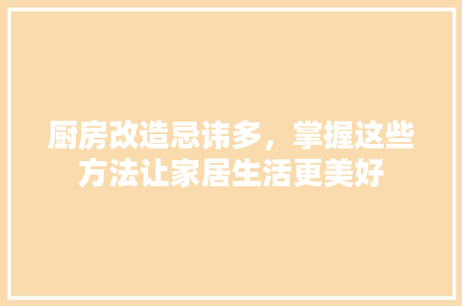 厨房改造忌讳多，掌握这些方法让家居生活更美好