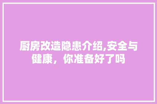 厨房改造隐患介绍,安全与健康，你准备好了吗