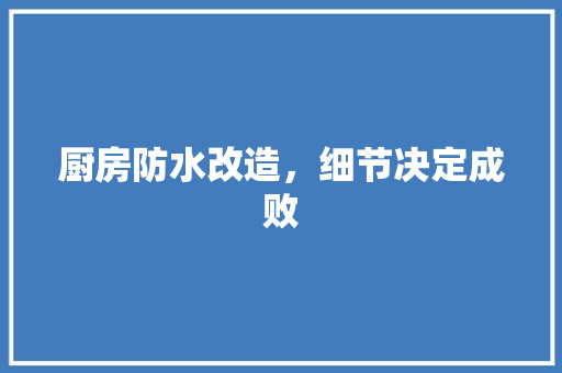 厨房防水改造，细节决定成败