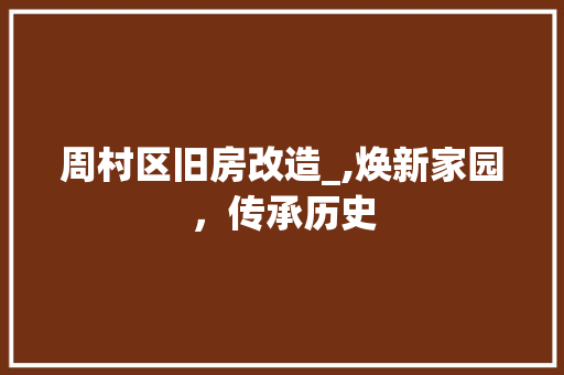 周村区旧房改造_,焕新家园，传承历史