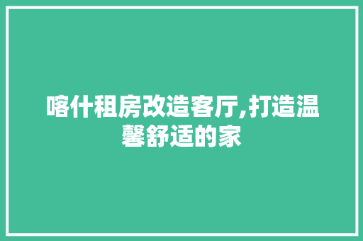 喀什租房改造客厅,打造温馨舒适的家