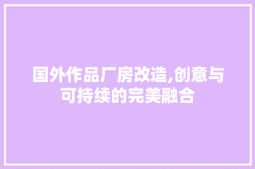 国外作品厂房改造,创意与可持续的完美融合