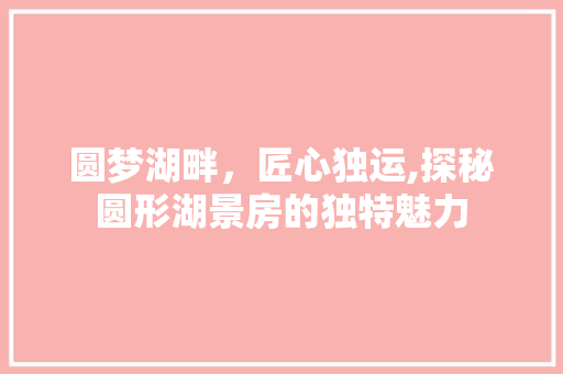 圆梦湖畔，匠心独运,探秘圆形湖景房的独特魅力