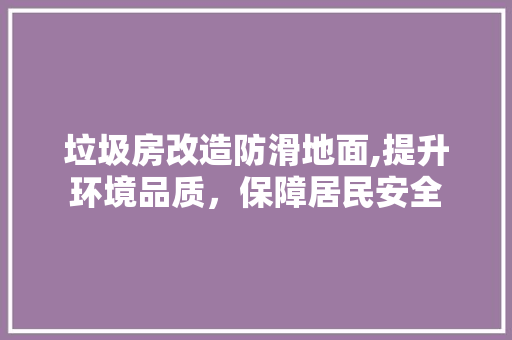 垃圾房改造防滑地面,提升环境品质，保障居民安全