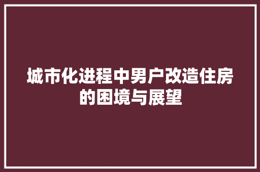 城市化进程中男户改造住房的困境与展望