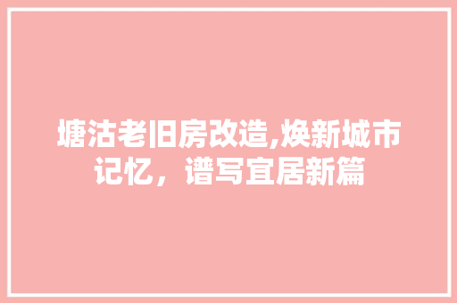塘沽老旧房改造,焕新城市记忆，谱写宜居新篇