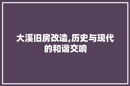 大溪旧房改造,历史与现代的和谐交响