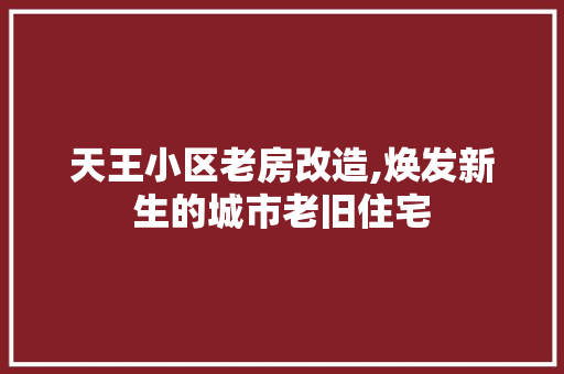 天王小区老房改造,焕发新生的城市老旧住宅