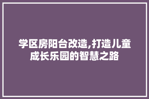 学区房阳台改造,打造儿童成长乐园的智慧之路