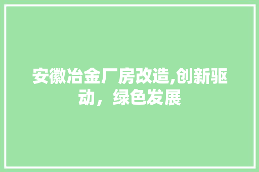 安徽冶金厂房改造,创新驱动，绿色发展