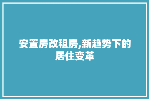 安置房改租房,新趋势下的居住变革