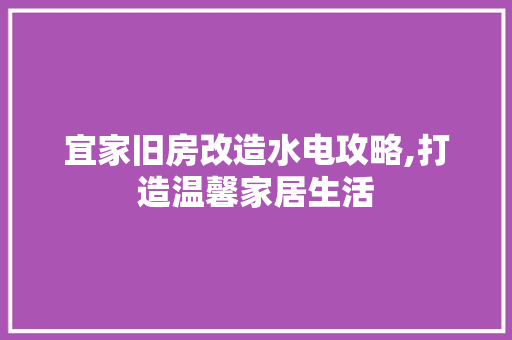 宜家旧房改造水电攻略,打造温馨家居生活