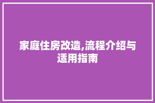 家庭住房改造,流程介绍与适用指南